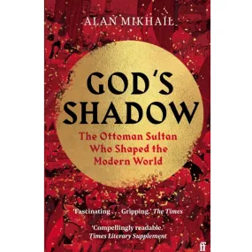 God's Shadow : The Ottoman Sultan Who Shaped the Modern World